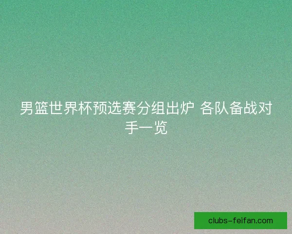 男篮世界杯预选赛分组出炉 各队备战对手一览